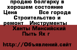 продаю болгарку в хорошем состояние › Цена ­ 1 500 - Все города Строительство и ремонт » Инструменты   . Ханты-Мансийский,Пыть-Ях г.